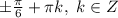 \pm \frac{ \pi }{6}+ \pi k,\ k \in Z