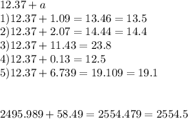 12.37+a\\1)12.37+1.09=13.46=13.5\\2)12.37+2.07=14.44=14.4\\3)12.37+11.43=23.8\\4) 12.37+0.13=12.5 \\ 5)12.37+6.739=19.109=19.1\\\\ \\ 2495.989+58.49=2554.479=2554.5