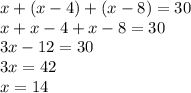 x+(x-4)+(x-8)=30\\x+x-4+x-8=30\\3x-12=30\\3x=42\\x=14