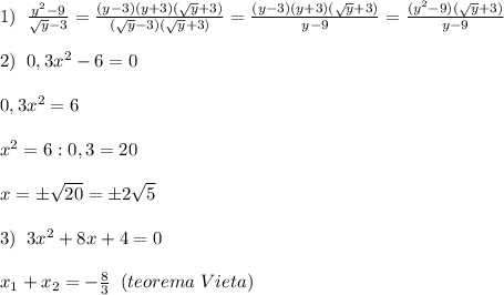 1)\;\;\frac{y^2-9}{\sqrt{y}-3}=\frac{(y-3)(y+3)(\sqrt{y}+3)}{(\sqrt{y}-3)(\sqrt{y}+3)}=\frac{(y-3)(y+3)(\sqrt{y}+3)}{y-9}=\frac{(y^2-9)(\sqrt{y}+3)}{y-9}\\\\2)\; \; 0,3x^2-6=0\\\\0,3x^2=6\\\\x^2=6:0,3=20\\\\x=\pm \sqrt{20}=\pm 2\sqrt5\\\\3)\; \; 3x^2+8x+4=0\\\\x_1+x_2=-\frac{8}{3}\; \; (teorema\; Vieta)