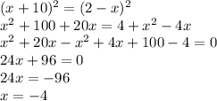 (x+10) ^{2} =(2-x) ^{2} \\ x^{2} +100+20x=4+ x^{2} -4x \\ x^{2} +20x- x^{2} +4x+100-4=0 \\ 24x+96=0 \\ 24x=-96 \\ x=-4