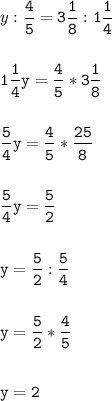 y:\tt\displaystyle\frac{4}{5}=3\frac{1}{8}:1\frac{1}{4}\\\\ \\1\frac{1}{4}y=\frac{4}{5}*3\frac{1}{8}\\\\ \\ \frac{5}{4}y=\frac{4}{5}*\frac{25}{8}\\\\ \\\frac{5}{4}y=\frac{5}{2}\\\\\\y=\frac{5}{2}:\frac{5}{4}\\\\ \\y=\frac{5}{2}*\frac{4}{5}\\\\ \\y=2