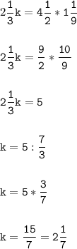 2\tt\displaystyle\frac{1}{3}k=4\frac{1}{2}*1\frac{1}{9}\\\\ \\2\frac{1}{3}k=\frac{9}{2}*\frac{10}{9}\\\\ \\2\frac{1}{3}k=5\\\\ \\k=5:\frac{7}{3}\\\\ \\k=5*\frac{3}{7}\\\\ \\k=\frac{15}{7}=2\frac{1}{7}