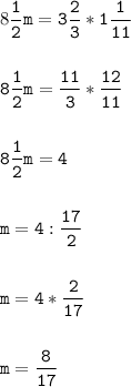 8\tt\displaystyle\frac{1}{2}m=3\frac{2}{3}*1\frac{1}{11}\\\\ \\8\frac{1}{2}m=\frac{11}{3}*\frac{12}{11}\\\\ \\8\frac{1}{2}m=4\\\\ \\m=4:\frac{17}{2}\\\\ \\ m=4*\frac{2}{17}\\\\ \\ m=\frac{8}{17}