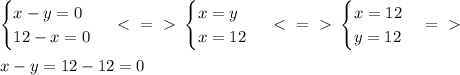 \begin{cases} x-y=0 \\ 12-x=0 \end{cases} \ \textless \ =\ \textgreater \ \begin{cases} x=y \\ x=12 \end{cases} \ \textless \ =\ \textgreater \ \begin{cases} x =12 \\ y=12 \end{cases} =\ \textgreater \ \\ \\ x-y=12-12=0