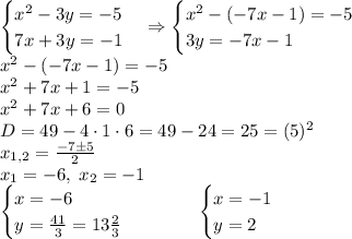 \begin{cases}x^2-3y=-5\\7x+3y=-1\end{cases}\Rightarrow\begin{cases}x^2-(-7x-1)=-5\\3y=-7x-1\end{cases}\\x^2-(-7x-1)=-5\\x^2+7x+1=-5\\x^2+7x+6=0\\D=49-4\cdot1\cdot6=49-24=25=(5)^2\\x_{1,2}=\frac{-7\pm5}2\\x_1=-6,\;x_2=-1\\\begin{cases}x=-6\\y=\frac{41}3=13\frac23\end{cases}\quad\quad\quad\begin{cases}x=-1\\y=2\end{cases}