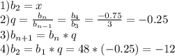 1)b_2=x \\ &#10;2)q= \frac{b_n}{b_{n-1}}= \frac{b_4}{b_3}= \frac{-0.75}{3}=-0.25 \\ &#10;3)b_{n+1}=b_n*q \\ 4)b_2=b_1*q=48*(-0.25)=-12