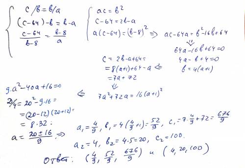 Дана система c/b=b/a (c-64)-b=b-a (c-64)/(b-8)=(b-8)/a найти с! решите , 70 за