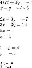 4) 2x+3y=-7 \\ x-y=4/*3 \\ \\ 2x+3y=-7 \\ 3x-3y=12 \\ 5x=5\\x=1 \\ \\ 1-y=4 \\ y=-3 \\ \\ \left \{ {{y=-3} \atop {x=1}} \right.