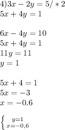 4) 3x-2y=5 /*2\\ 5x+4y=1 \\ \\ 6x-4y=10 \\ 5x+4y=1 \\ 11y=11 \\ y=1 \\ \\ 5x+4=1 \\ 5x=-3 \\ x=-0.6 \\ \\ \left \{ {{y=1} \atop {x=-0,6}} \right.