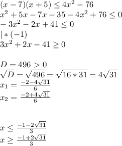 (x-7)(x+5) \leq 4x^2 -76 \\ &#10;x^2+5x-7x-35-4x^2+76 \leq 0 \\ &#10;-3x^2-2x+41 \leq 0 \\ &#10;|*(-1) \\ &#10;3x^2+2x-41 \geq 0 \\ \\ &#10;D=496\ \textgreater \ 0 \\ &#10; \sqrt{D} = \sqrt{496}= \sqrt{16*31} =4 \sqrt{31} \\ &#10;x_1= \frac{-2-4 \sqrt{31} }{6} \\ &#10;x_2= \frac{-2+4 \sqrt{31} }{6} \\ \\ \\ &#10;x \leq \frac{-1-2 \sqrt{31} }{3} \\ &#10;x \geq \frac{-1+2 \sqrt{31} }{3} &#10;