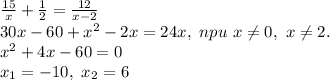 \frac{15}{x} + \frac{1}{2} = \frac{12}{x-2} \\ 30x-60+x^2-2x=24x,\ npu\ x \neq 0,\ x \neq 2. \\ x^2+4x-60=0 \\ x_1=-10,\ x_2=6