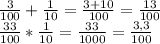 \frac{3}{100} + \frac{1}{10}= \frac{3+10}{100}= \frac{13}{100} \\ &#10; \frac{33}{100} * \frac{1}{10} = \frac{33}{1000} = \frac{3,3}{100}