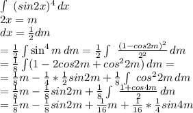 \int\ {(sin2x)^4} \, dx \\ 2x=m \\ dx= \frac{1}{2}dm \\ &#10;= \frac{1}{2} \int\sin^{4}m \, dm=&#10; \frac{1}{2} \int\ \frac{(1-cos2m)^2}{2^2} } \, dm \\ &#10;= \frac{1}{8} \int\((1-2cos2m+cos^{2}2m) \, dm= \\ &#10;= \frac{1}{8}m- \frac{1}{4}* \frac{1}{2}sin2m+ \frac{1}{8} \int\ {cos^{2}2m} \, dm \\ &#10;= \frac{1}{8}m- \frac{1}{8}sin2m+ \frac{1}{8} \int\ { \frac{1+cos4m}{2} } \, dm \\ &#10;= \frac{1}{8}m- \frac{1}{8}sin2m+ \frac{1}{16}m+ \frac{1}{16}* \frac{1}{4}sin4m \\ &#10;&#10;