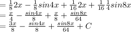 = \frac{1}{8}2x- \frac{1}{8}sin4x+ \frac{1}{16}2x+ \frac{1}{16} \frac{1}{4}sin8x \\ &#10;= \frac{x}{4}- \frac{sin4x}{8}+ \frac{x}{8}+ \frac{sin8x}{64} \\ &#10;= \frac{3x}{8} - \frac{sin4x}{8}+ \frac{sin8x}{64}+C