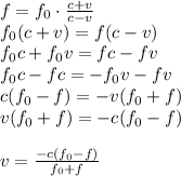 f=f_0\cdot \frac{c+v}{c-v} \\ f_0(c+v)=f(c-v) \\ f_0c+f_0v=fc-fv \\ f_0c-fc=-f_0v-fv \\ c(f_0-f)=-v(f_0+f) \\ v(f_0+f)=-c(f_0-f) \\ \\ v= \frac{-c(f_0-f)}{f_0+f}