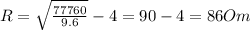 R = \sqrt{\frac{77760}{9.6}}-4=90-4=86 Om