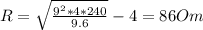 R= \sqrt{ \frac{9 ^{2}* 4*240}{9.6} } -4=86 Om