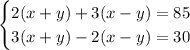 \begin{cases} 2(x+y)+3(x-y)=85 \\ 3(x+y)-2(x-y)=30 \end{cases}