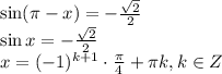 \sin( \pi -x)=- \frac{ \sqrt{2} }{2} \\ \sin x=-\frac{ \sqrt{2} }{2}\\ x=(-1)^{k+1}\cdot \frac{\pi}{4}+ \pi k,k \in Z