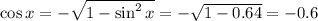 \cos x= -\sqrt{1-\sin^2x} =- \sqrt{1-0.64}=-0.6