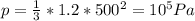 p= \frac{1}{3} *1.2*500 ^{2} =10 ^{5} Pa