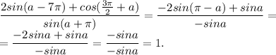 \dfrac{2sin(a-7 \pi )+cos( \frac{3 \pi }{2}+a) }{sin(a+ \pi )}=\dfrac{-2sin(\pi-a )+sina }{-sina}=&#10;\\ =\dfrac{-2sina+sina }{-sina}= \dfrac{-sina}{-sina}=1.