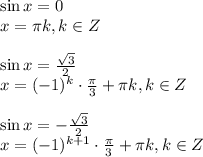 \sin x=0\\ x=\pi k,k \in Z\\ \\ \sin x=\frac{ \sqrt{3} }{2} \\ x=(-1)^k\cdot \frac{\pi}{3}+ \pi k,k \in Z\\ \\ \sin x=-\frac{ \sqrt{3} }{2} \\ x= (-1)^{k+1}\cdot \frac{\pi}{3}+ \pi k,k \in Z