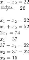 x_{1} - x_{2} =22 \\ \frac{ x_{1} + x_{2} }{2} =26 \\ \\ x_{1} - x_{2} =22 \\ x_{1} + x_{2} =52 \\ 2 x_{1} =74 \\ x_{1} =37 \\ 37- x_{2} =22 \\ x_{2} =37-22 \\ x_{2} =15