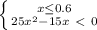 \left \{ {x \leq 0.6} \atop {25x^2-15x\ \textless \ 0}} \right.