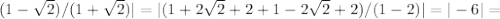 (1- \sqrt{2} )/(1+ \sqrt{2})|=|(1+2 \sqrt{2}+2+1-2 \sqrt{2} +2)/(1-2)|=|-6|=