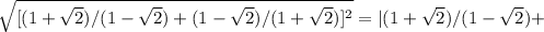 \sqrt{[(1+ \sqrt{2})/(1- \sqrt{2} )+(1- \sqrt{2})/(1+ \sqrt{2} )]^2 } =|(1+ \sqrt{2})/(1- \sqrt{2} )+