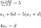 \frac{a_1+6d}{a_1+d}=5 \\ \\ a_1+6d=5(a_1+d) \\ \\ 4a_1=d