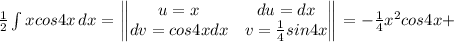 \frac{1}{2} \int {xcos4x} \, dx = \left\begin{Vmatrix}u = x&du=dx\\dv=cos4xdx&v=\frac{1}{4}sin4x\end{Vmatrix}\right = -\frac{1}{4}x^2cos4x +