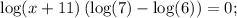 \displaystyle \log(x+11)\left(\log(7)-\log(6)\right)=0;