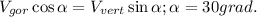 V_{gor}\cos\alpha=V_{vert}\sin\alpha; \alpha=30 grad.