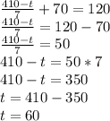 \frac{410-t}{7} +70=120 \\ &#10; \frac{410-t}{7} =120-70 \\ &#10; \frac{410-t}{7} =50 \\ &#10;410-t=50*7&#10;\\ 410-t=350 \\&#10;t=410-350 \\&#10;t=60