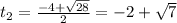 t_{2}= \frac{-4+ \sqrt{28}}{2}=-2+\sqrt{7}