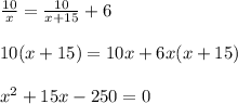 \frac{10}{x}= \frac{10}{x+15}+6 \\ \\ 10(x+15)=10x+6x(x+15) \\ \\ x^{2} +15x-250=0