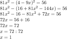 81 x^{2} -(4-9x) ^{2} =56 \\ 81 x^{2} -(16+81 x^{2} -144x)=56 \\ 81 x^{2} -16-81 x^{2} +72x=56 \\ 72x=56+16 \\ 72x=72\\x=72:72 \\x=1