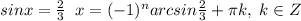 sinx=\frac{2}{3}\; \ro \; x=(-1)^{n}arcsin\frac{2}{3}+\pi k,\; k\in Z