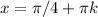 x= \pi /4 + \pi k