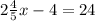 2 \frac{4}{5} x -4 = 24