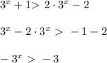 3 ^{x}+1 \textgreater \ 2\cdot3 ^{x} -2 \\ \\ 3 ^{x}-2\cdot3 ^{x}\ \textgreater \ -1 -2 \\ \\- 3 ^{x}\ \textgreater \ -3