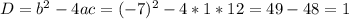 D=b^2-4ac=(-7)^2-4*1*12=49-48=1