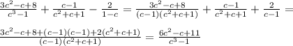 \frac{3c^2-c+8}{c^3-1} + \frac{c-1}{c^2+c+1} - \frac{2}{1-c}= \frac{3c^2-c+8}{(c-1)(c^{2}+c+1) } + \frac{c-1}{c^2+c+1} +\frac{2}{c-1}= \\ \\ \frac{3c^2-c+8+(c-1)(c-1)+2(c^{2}+c+1) }{(c-1)(c^{2}+c+1) }= \frac{6c ^{2}-c+11}{c^{3}-1 }