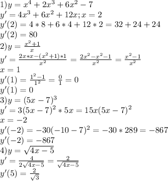 1) y=x^4+2x^3+6x^2-7 \\ &#10;y'=4x^3+6x^2+12x;x=2 \\ &#10;y'(2)=4*8+6*4+12*2=32+24+24 \\ &#10;y'(2)=80 \\ &#10;2)y= \frac{x^2+1}{x} \\ &#10;y'= \frac{2x*x-(x^2+1)*1}{x^2} =&#10; \frac{2x^2-x^2-1}{x^2}= \frac{x^2-1}{x^2 } \\ x=1 \\ &#10;y'(1)= \frac{1^2-1}{1^2}= \frac{0}{1}=0 \\ &#10;y'(1)=0 \\ &#10;3) y=(5x-7)^3 \\ &#10;y'=3(5x-7)^2*5x=15x(5x-7)^2 \\ &#10;x=-2 \\ &#10;y'(-2)=-30(-10-7)^2=-30*289=-867 \\ &#10;y'(-2)=-867 \\ &#10;4) y= \sqrt{4x-5} \\ &#10;y'= \frac{4}{2 \sqrt{4x-5} }= \frac{2}{ \sqrt{4x-5} } \\ &#10;y'(5)= \frac{2}{ \sqrt{3} } \\ &#10;