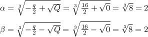 \alpha = \sqrt[3]{ -\frac{q}{2} + \sqrt{Q} } =\sqrt[3]{ \frac{16}{2} + \sqrt{0} }= \sqrt[3]{ 8}=2&#10;\newline \newline &#10;\beta = \sqrt[3]{ -\frac{q}{2} - \sqrt{Q} }=\sqrt[3]{ \frac{16}{2} - \sqrt{0}}=\sqrt[3]{ 8}=2