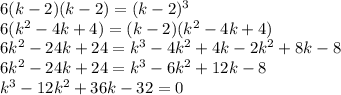 6(k-2)(k-2)=(k-2)^3 \newline 6(k^2-4k+4)=(k-2)(k^2-4k+4) \newline 6k^2-24k+24=k^3-4k^2+4k-2k^2+8k-8 \newline 6k^2-24k+24=k^3-6k^2+12k-8 \newline k^3-12k^2+36k-32=0