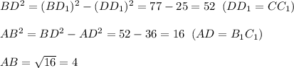 BD^2=(BD_1)^2-(DD_1)^2=77-25=52\; \; (DD_1=CC_1)\\\\AB^2=BD^2-AD^2=52-36=16\; \; (AD=B_1C_1)\\\\AB=\sqrt{16}=4